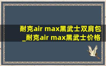 耐克air max黑武士双肩包_耐克air max黑武士价格